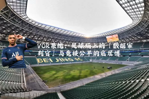 VOR系统:足球场上的「数据审判官」与竞技公平的底层博弈