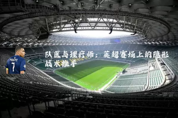 队医与理疗师:英超赛场上的隐形战术推手