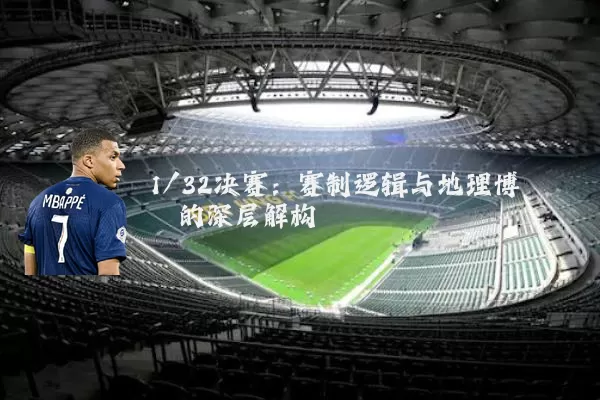 1/32决赛：赛制逻辑与地理博弈的深层解构