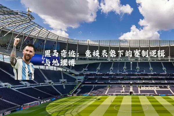 黑马奇迹：竞技表象下的赛制逻辑与地理博弈