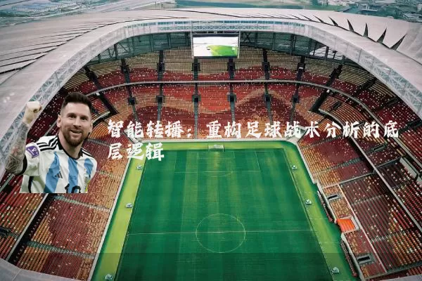 智能转播：重构足球战术分析的底层逻辑