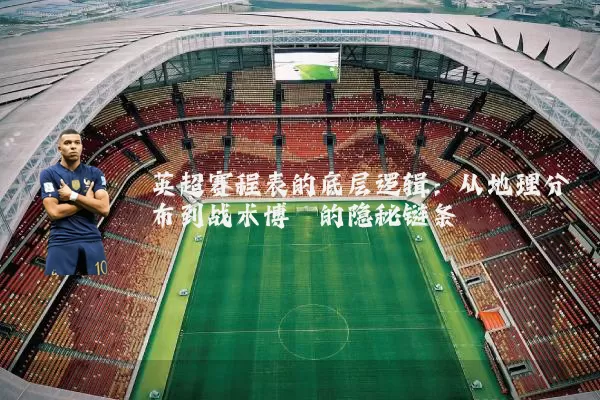 英超赛程表的底层逻辑:从地理分布到战术博弈的隐秘链条