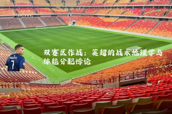 双赛区作战:英超的战术地理学与体能分配悖论