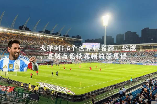 大洋洲1.5个世界杯名额：地理、赛制与竞技真相的深层博弈