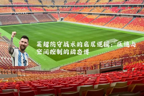 英超防守战术的底层逻辑:压迫与空间控制的动态博弈