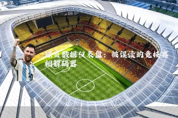 球员数据仪表盘:被误读的竞技真相解码器