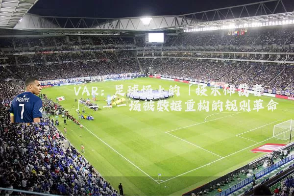 VAR:足球场上的「技术仲裁者」——一场被数据重构的规则革命