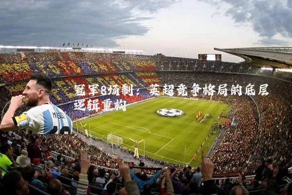 冠军8场制:英超竞争格局的底层逻辑重构