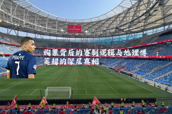 购票背后的赛制逻辑与地理博弈:英超的深层真相
