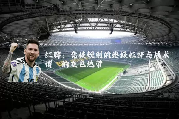 红牌:竞技规则的终极杠杆与战术博弈的灰色地带