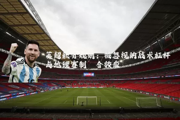 英超积分规则：被忽视的战术杠杆与地理赛制耦合效应