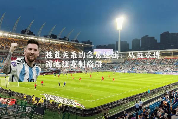 胜负关系的底层逻辑：从战术博弈到地理赛制陷阱