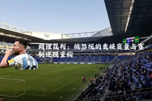 助理裁判:被忽视的竞技变量与赛制逻辑重构