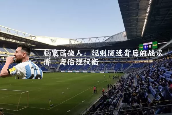 脑震荡换人:规则演进背后的战术博弈与伦理权衡