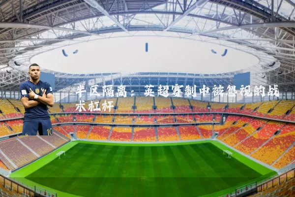 半区隔离:英超赛制中被忽视的战术杠杆